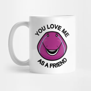 You Love Me As A Friend Mug